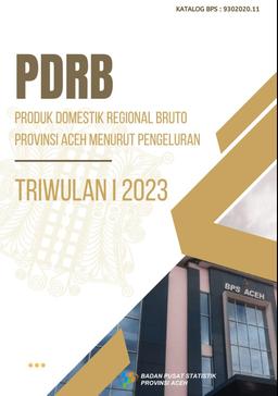 Produk Domestik Regional Bruto Provinsi Aceh Menurut Pengeluaran Triwulan 1 2023