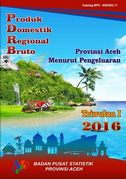 Produk Domestik Regional Bruto Provinsi Aceh Menurut Pengeluaran Triwulan I 2016