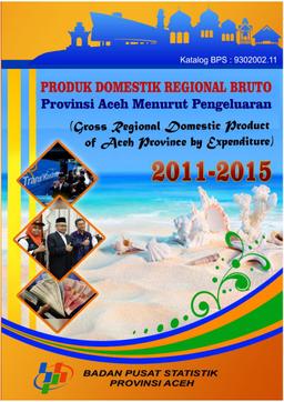 Produk Domestik Regional Bruto Provinsi Aceh Menurut Pengeluaran 2011-2015